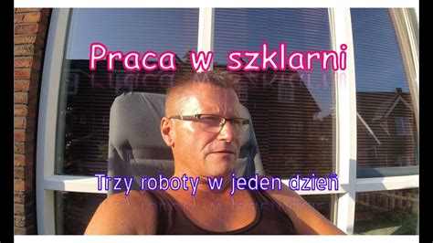 PRACA W SZKLARNI Trzy prace w jeden dzień 4K YouTube