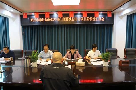 邓州市审计局召开2022年部门预算执行审计项目阶段性汇报会 邓州市审计局