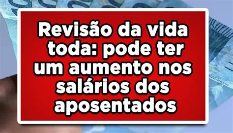 Revisão Da Vida Toda Um Aumento Nos Salários Dos Aposentados