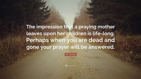 D L Moody Quote The Impression That A Praying Mother Leaves Upon Her