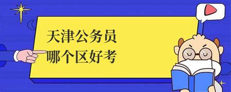 天津公务员哪个区好考（2024年最新） 上岸鸭公考