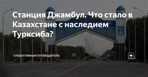 Станция Джамбул. Что стало в Казахстане с наследием Турксиба ...