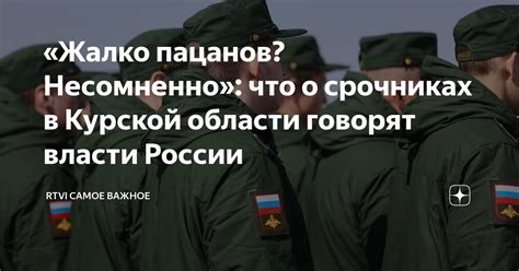 «Жалко пацанов? Несомненно»: что о срочниках в Курской области говорят ...