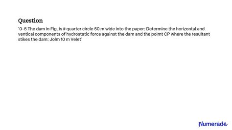 Solved The Dam In Fig Is A Quarter Circle M Wide Into The