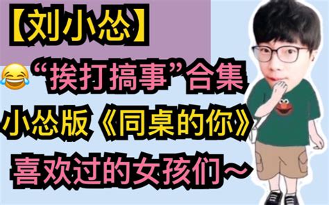 【刘小怂】“挨打搞事”合集，小怂版《同桌的你》，喜欢过的女孩们，相声《故事会〉集锦 超凶的狍子 超凶的狍子 哔哩哔哩视频