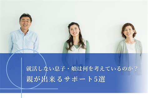 就活しない息子・娘は何を考えているのか？親が出来る5つのサポートと共に解説 就活塾はホワイトアカデミー 一流・ホワイト企業内定率no1