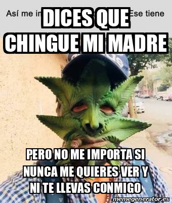 Meme Personalizado Dices Que Chingue Mi Madre Pero No Me Importa Si