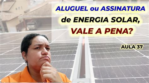 Aula 37 Aluguel Ou Assinatura De Energia Solar Vale A Pena Youtube