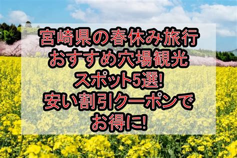 宮崎県の春休み旅行おすすめ穴場観光スポット5選安い割引クーポンでお得に 旅する亜人ちゃん