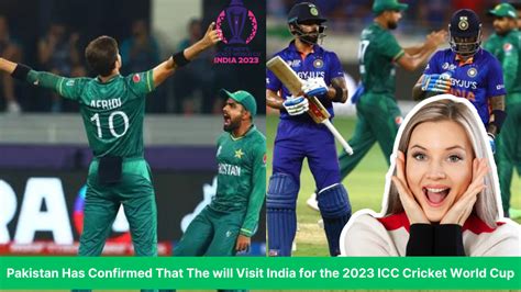 Pakistan Has Confirmed That They Will Visit India For The 2023 Icc