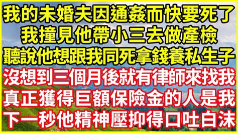 我的未婚夫因通姦而快要死了，我撞見他帶小三去做產檢，聽說他想跟我同死拿錢養私生子，沒想到三個月後就有律師來找我，真正獲得巨額保險金的人是我，下