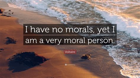 Voltaire Quote I Have No Morals Yet I Am A Very Moral Person” 12