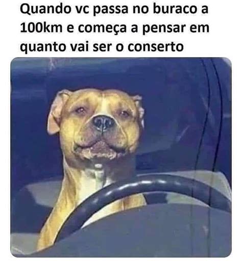 Quando Vc Passa No Buraco A Km E Come A A Pensar Em Quanto Vai Ser O