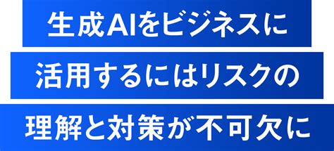 生成aiをビジネスに活用するリスクの理解と対策 日経ビジネス電子版 Special