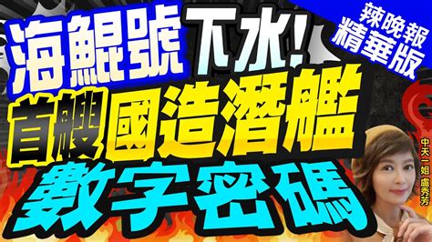 【盧秀芳辣晚報】等了28年 海鯤號下水 首艘國造潛艦 官員保密稱全艦為 7 11 中天新聞ctinews精華版 Youtube