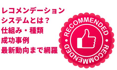 レコメンデーションシステムとは？仕組み・種類・成功事例・最新動向まで網羅 Shiro Dx