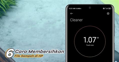 6 Cara Mudah Membersihkan File Sampah Di HP Wajib Coba