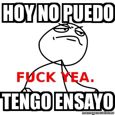 Meme Fuck Yea Hoy No Puedo Tengo Ensayo