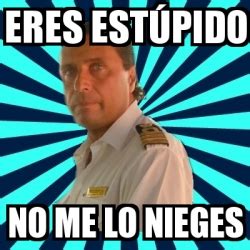 Meme Francesco Schettino Eres estÃºpido No me lo nieges 30687746