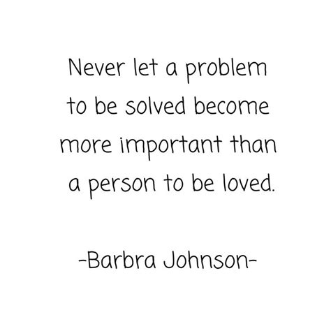 Never Let A Problem To Be Solved Become More Important Than A Person To