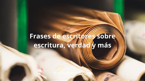 Frases De Escritores Sobre Escritura Verdad Y M S M C Cucharero