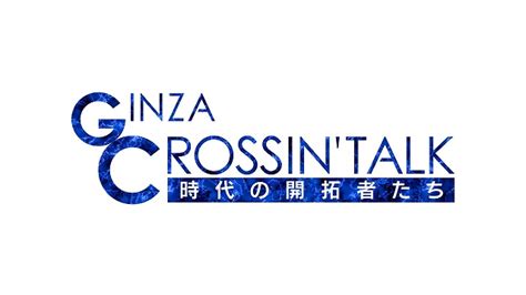 Ginza Crossing Talk ～時代の開拓者たち～ 日経cnbc Online