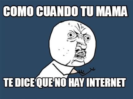 Meme Creator Funny Como Cuando Tu Mama Te Dice Que No Hay Internet