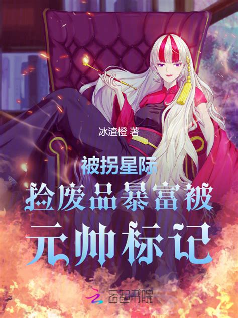 《被拐星际，捡废品暴富被元帅标记》小说在线阅读 起点女生网