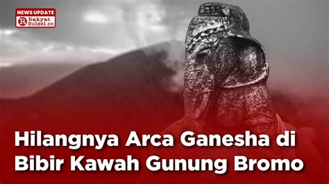 Hilangnya Arca Ganesha Di Bibir Kawah Gunung Bromo