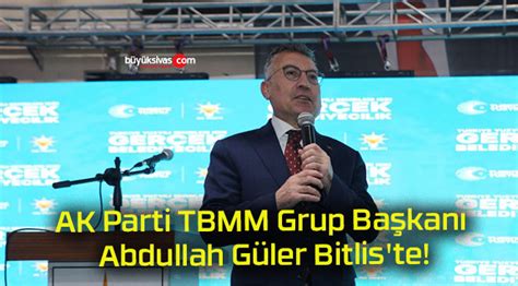 Ak Parti Tbmm Grup Ba Kan Abdullah G Ler Bitlis Te B Y K Sivas Haber