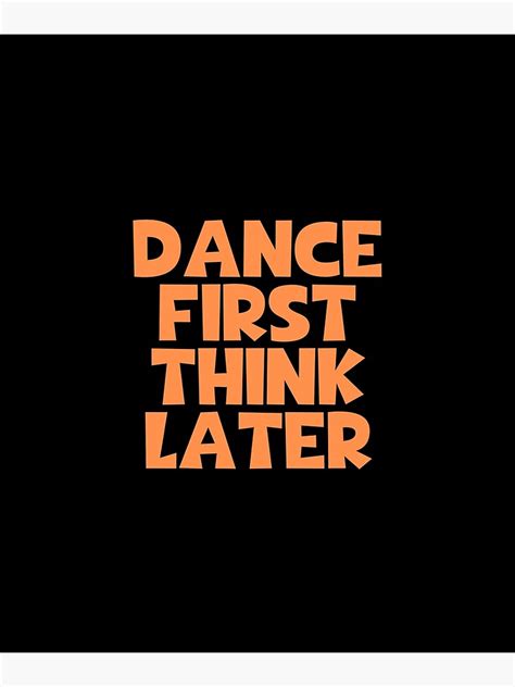 Dance First Think Later Poster For Sale By Journeycreative Redbubble