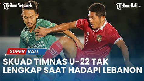 UPDATE TIMNAS Skuad Timnas U 22 Dipastikan Belum Lengkap Saat Hadapi