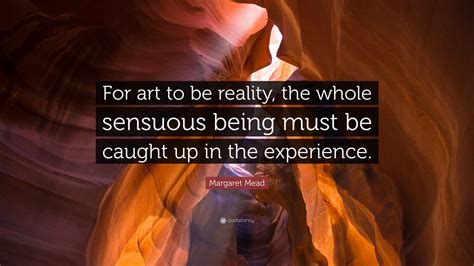 Margaret Mead Quote “for Art To Be Reality The Whole Sensuous Being