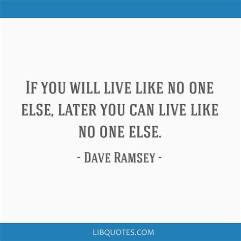 If You Will Live Like No One Else Later You Can Live Like