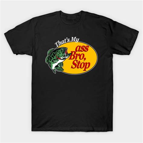 That S My Ass Bro Stop Fishing T Shirt TeePublic