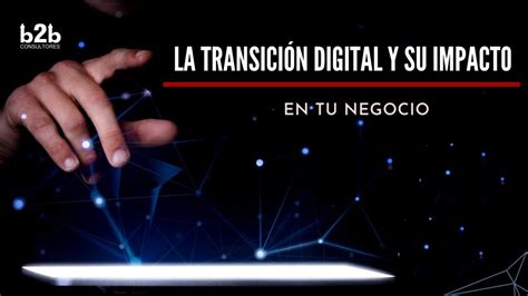 La TransiciÓn Digital Y Su Impacto En Tu Negocio Btob Consultores