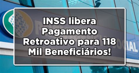 INSS libera Pagamento Retroativo para 118 Mil Beneficiários