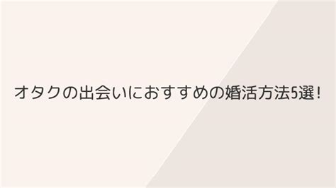 オタクの出会いにおすすめの婚活方法5選オタク女子におすすめの婚活サイトも紹介 ハナマリ｜あなたに寄り添う婚活ブログ