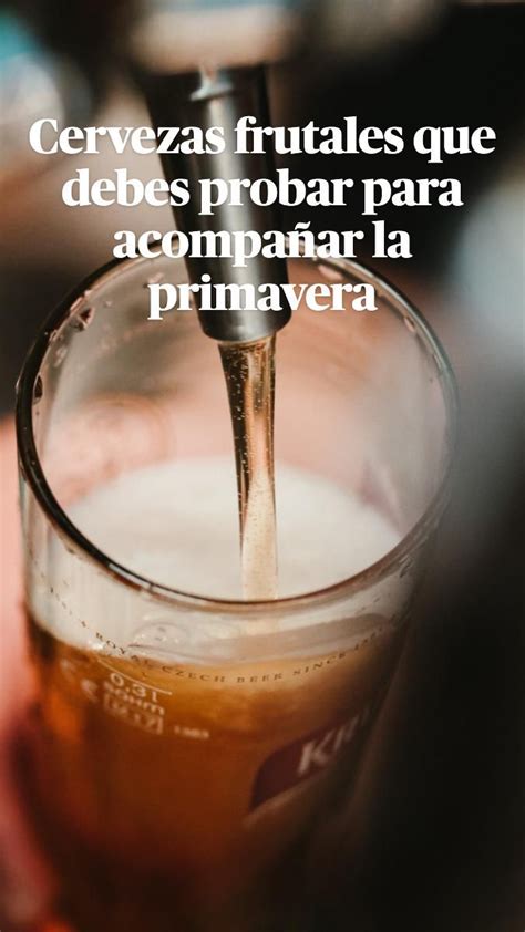 Cervezas frutales que debes probar para acompañar la primavera Beer