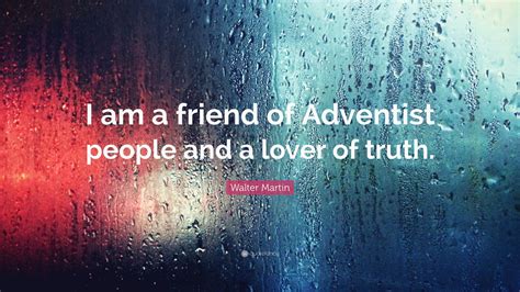 Walter Martin Quote I Am A Friend Of Adventist People And A Lover Of