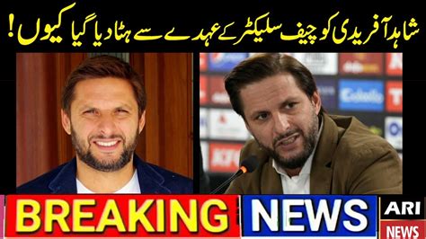 Shahid Afridi Ko Chief Selecter Ke Uhde Se Haata Diya Gaya Hain Youtube