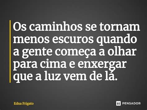 ⁠os Caminhos Se Tornam Menos Escuros Edna Frigato Pensador