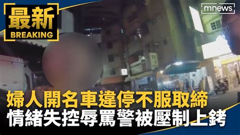 名車違停不服取締 婦情緒失控辱罵警被壓制上銬｜鏡新聞 Youtube