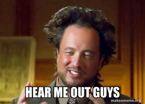 Hear Me Out Guys Ancient Aliens Crazy History Channel Guy Meme