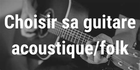 Comment Bien Choisir Sa Guitare Acoustique Folk Imusic Blog