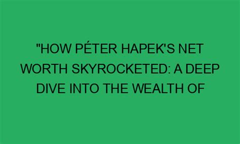 How P Ter Hapek S Net Worth Skyrocketed A Deep Dive Into The Wealth