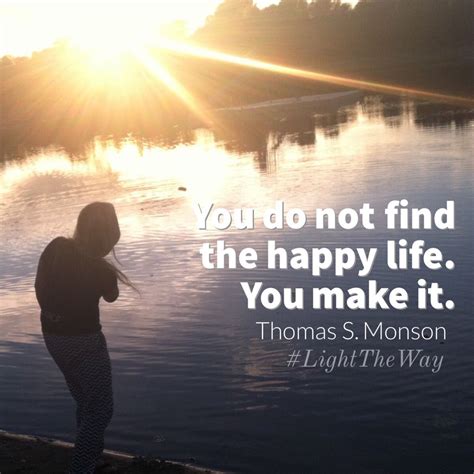 You Do Not Find The Happy Life You Make It Thomas S Monson