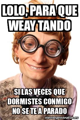 Meme Personalizado Lolo Para Que Weay Tando Si Las Veces Que