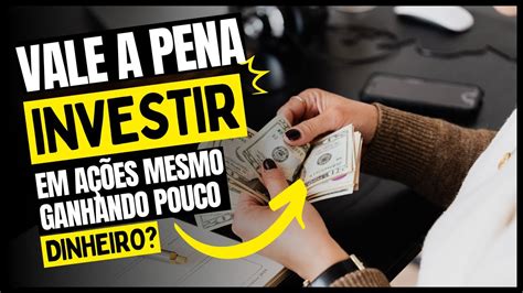 Vale A Pena Investir Em A Es Mesmo Ganhando Pouco Dinheiro Youtube