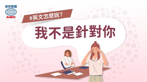 如何用英文表達「我是就事論事，不是針對你」 空中美語部落格